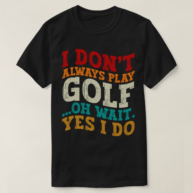 I Don't Always Play Golf Oh Wait Yes I Do Father T-Shirt (Design Front)