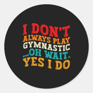 I Dont Always Play Gymnastic Oh Wait Yes I Do Classic Round Sticker