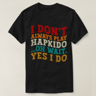 I Don't Always Play Hapkido Oh Wait Yes I Do Sport T-Shirt