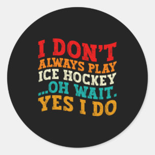 I Dont Always Play Ice Hockey Oh Wait Yes I Do Classic Round Sticker