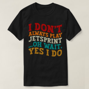I Don't Always Play Jetsprint Oh Wait Yes I Do T-Shirt