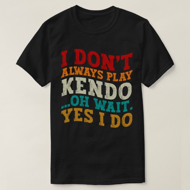 I Don't Always Play Kendo Oh Wait Yes I Do Fighter T-Shirt (Design Front)