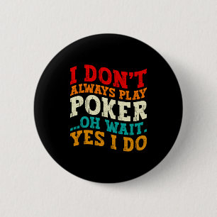 I Dont Always Play Ker Oh Wait Yes I Do Gambler  6 Cm Round Badge