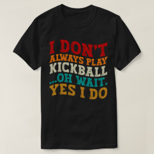 I Don't Always Play Kickball Oh Wait Yes I Do Cool T-Shirt