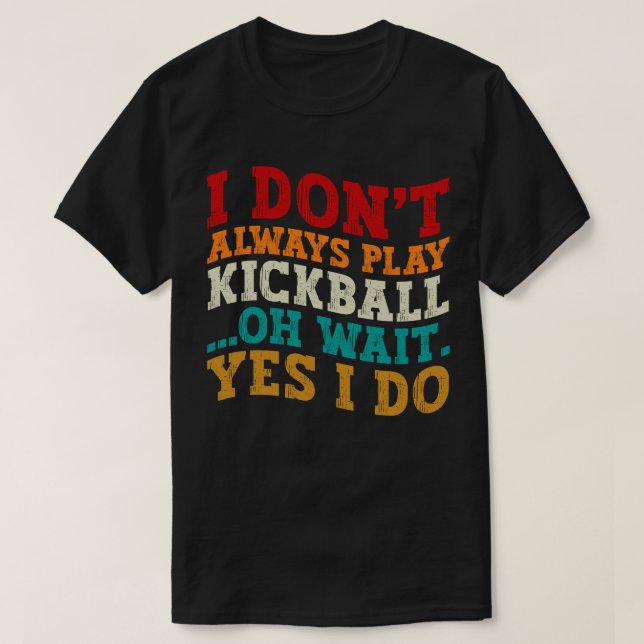 I Don't Always Play Kickball Oh Wait Yes I Do Cool T-Shirt (Design Front)