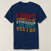 I Don't Always Play Kyokushin Oh Wait Yes I Do