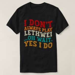 I Don't Always Play Lethwei Oh Wait Yes I Do Funny T-Shirt