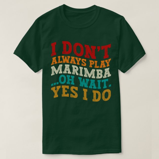 I Don't Always Play Marimba Oh Wait Yes I Do Funny T-Shirt (Design Front)