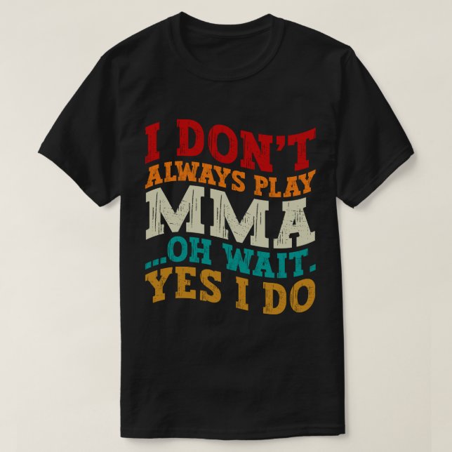 I Don't Always Play Mma Oh Wait Yes I Do Fighting T-Shirt (Design Front)