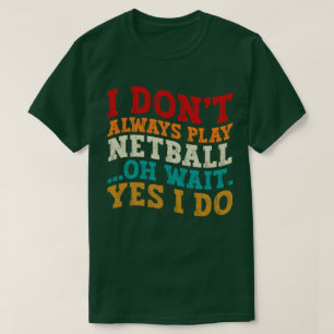I Don't Always Play Netball Oh Wait Yes I Do Funny T-Shirt