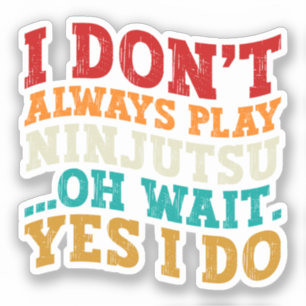 I Don't Always Play Ninjutsu Oh Wait Yes I Do Cool