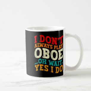 I Dont Always Play Oboe Oh Wait Yes I Do Musician Coffee Mug