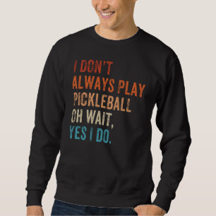 I Don't Always Play Oh Wait Pickleball Fan Pickleb Sweatshirt