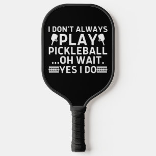 I Don't Always Play Pickleball Oh Wait Yes I Do Paddle