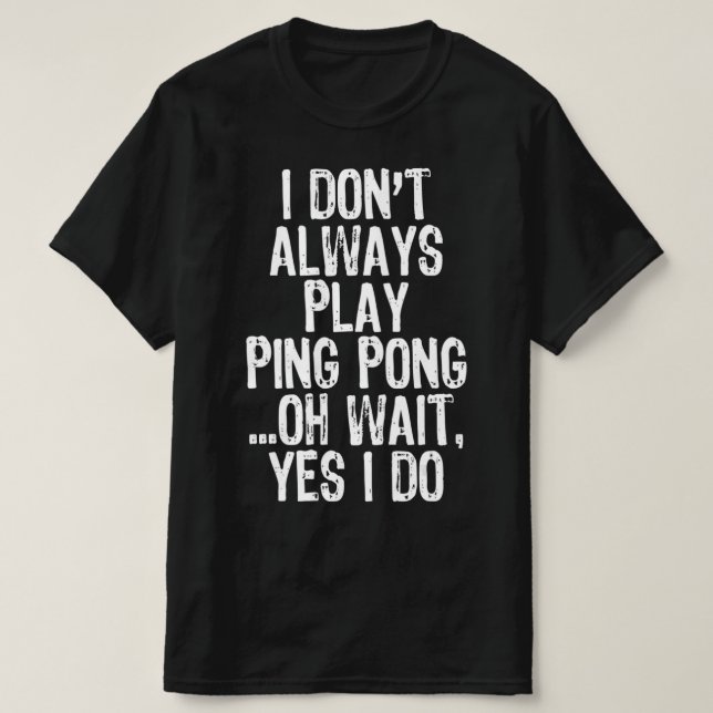 I Don't Always Play Ping Pong Table Tennis Pingpon T-Shirt (Design Front)