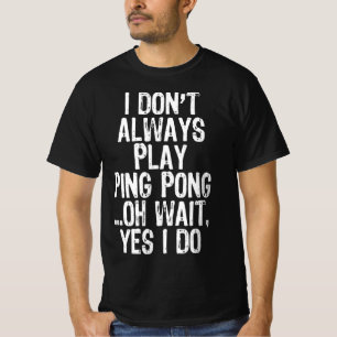 I Don't Always Play Ping Pong Table Tennis Pingpon T-Shirt