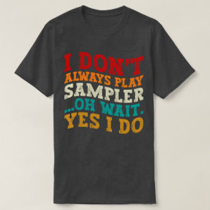 I Don't Always Play Sampler Oh Wait Yes I Do Music T-Shirt