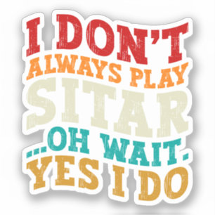 I Don't Always Play Sitar Oh Wait Yes I Do Player