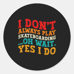 I Dont Always Play Skateboarding Oh Wait Yes I Do Classic Round Sticker