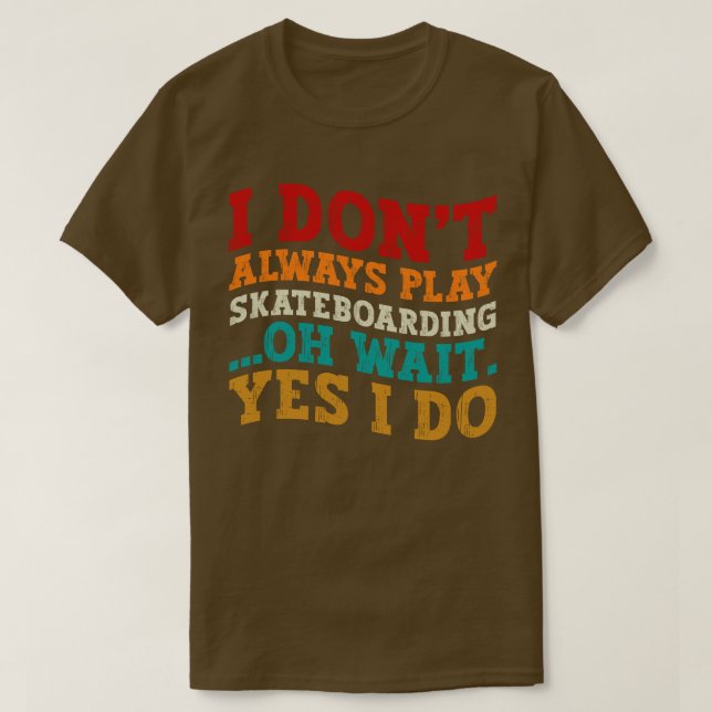 I Don't Always Play Skateboarding Oh Wait Yes I Do T-Shirt (Design Front)