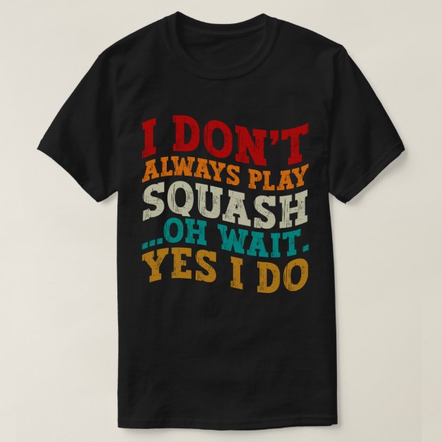 I Don't Always Play Squash Oh Wait Yes I Do Coach T-Shirt (Design Front)
