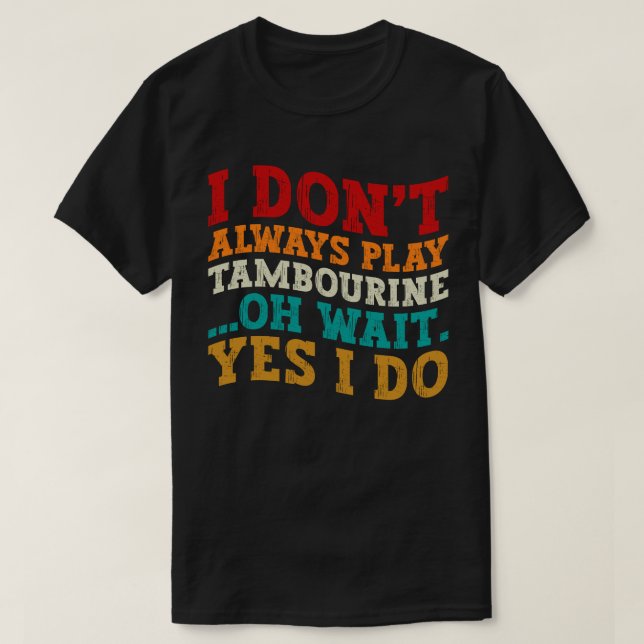 I Don't Always Play Tambourine Oh Wait Yes I Do T-Shirt (Design Front)