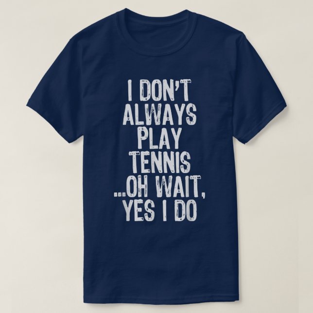 I Don't Always Play Tennis Oh Wait Yes I Do Funny  T-Shirt (Design Front)