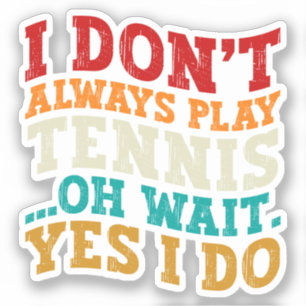 I Don't Always Play Tennis Oh Wait Yes I Do Player