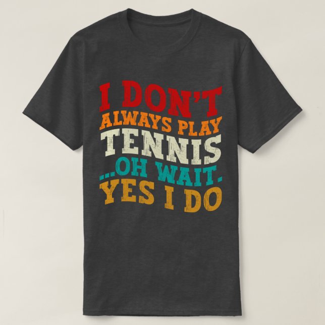 I Don't Always Play Tennis Oh Wait Yes I Do Player T-Shirt (Design Front)