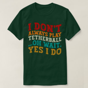 I Don't Always Play Tetherball Oh Wait Yes I Do T-Shirt