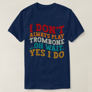 I Don't Always Play Trombone Oh Wait Yes I Do Cool T-Shirt