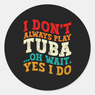 I Dont Always Play Tuba Oh Wait Yes I Do Tubist Classic Round Sticker