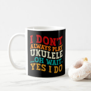 I Don't Always Play Ukulele Oh Wait Yes I Do Funny Coffee Mug