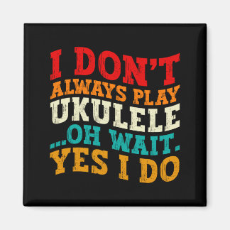 I Dont Always Play Ukulele Oh Wait Yes I Do Funny  Magnet