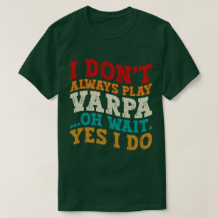 I Don't Always Play Varpa Oh Wait Yes I Do Funny T-Shirt