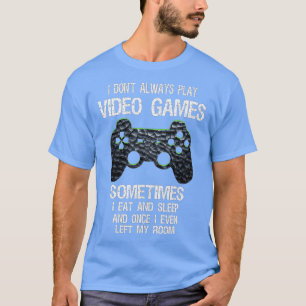 I Don't Always Play Video Games Funny (1) T-Shirt