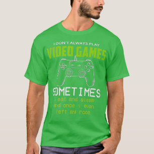 I Dont Always Play Video Games Funny  (8)  T-Shirt