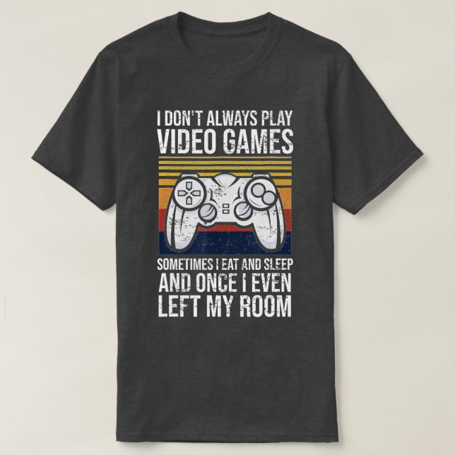 I Don't Always Play Video Games Funny  Gift (1)  T-Shirt (Design Front)