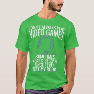 I Dont Always Play Video Games Funny Gift (3) T-Shirt
