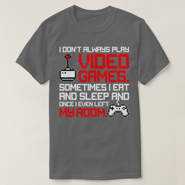 I Dont Always Play Video Games Funny Video  T-Shirt (Design Front)