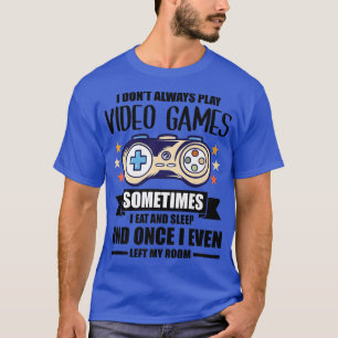 I Don't Always Play Video Games Gamer Gaming Nerd T-Shirt