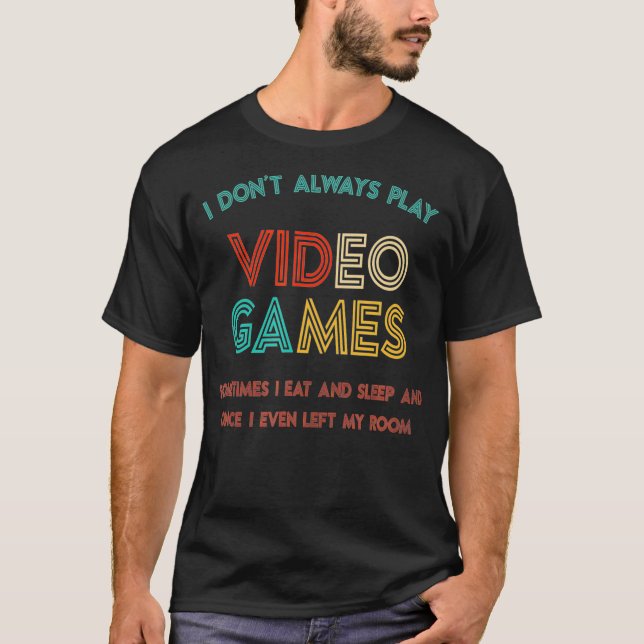 I Dont Always Play Video Games Gifts For Gamers Ga T-Shirt (Front)
