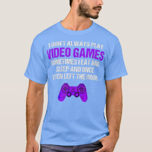 I Don't Always Play Video Games Sometimes Funny  G T-Shirt