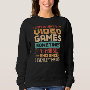 I Don't Always Play Video Games Sometimes I Eat An Sweatshirt