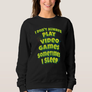 I Don't Always Play Video Games Sometimes I Sleep Sweatshirt