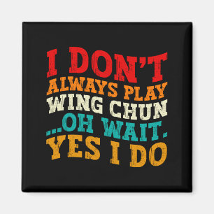 I Dont Always Play Wing Chun Oh Wait Yes I Do Magnet