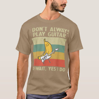 I Dont Always Playing Guitar Funny Guitar Player  T-Shirt