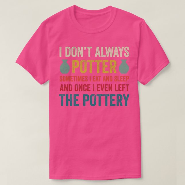 I Dont Always Potter Funny Pottery Ceramics Clay 2 T-Shirt (Design Front)