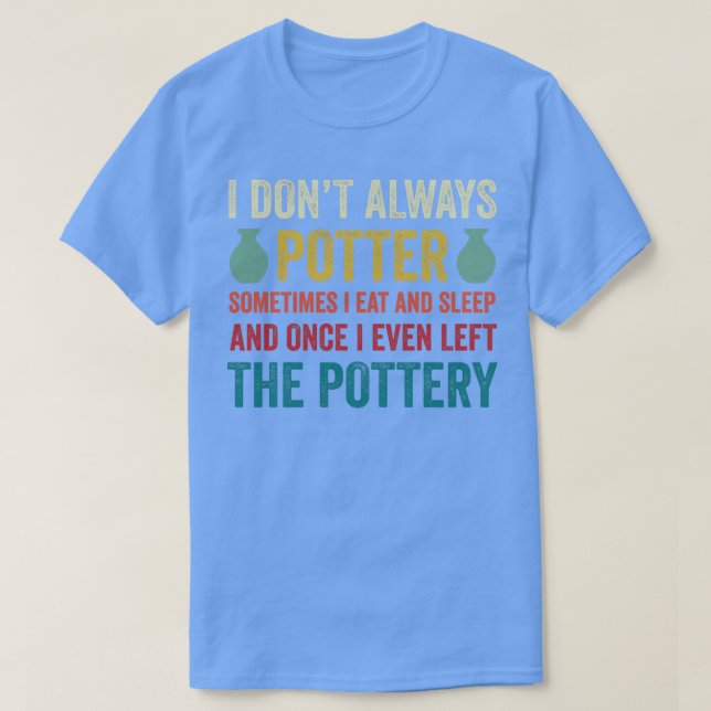 I Dont Always Potter Funny Pottery Ceramics Clay T-Shirt (Design Front)