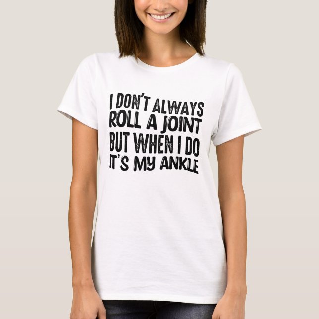 I Don't Always Roll A Joint When I Do It'sMy Ankle T-Shirt (Front)